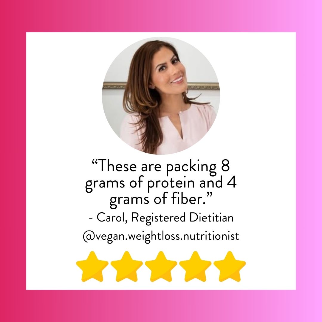 Quote from Carol, Registered Dietitian "These are packing 8 grams of protein and 4 grams of fiber."