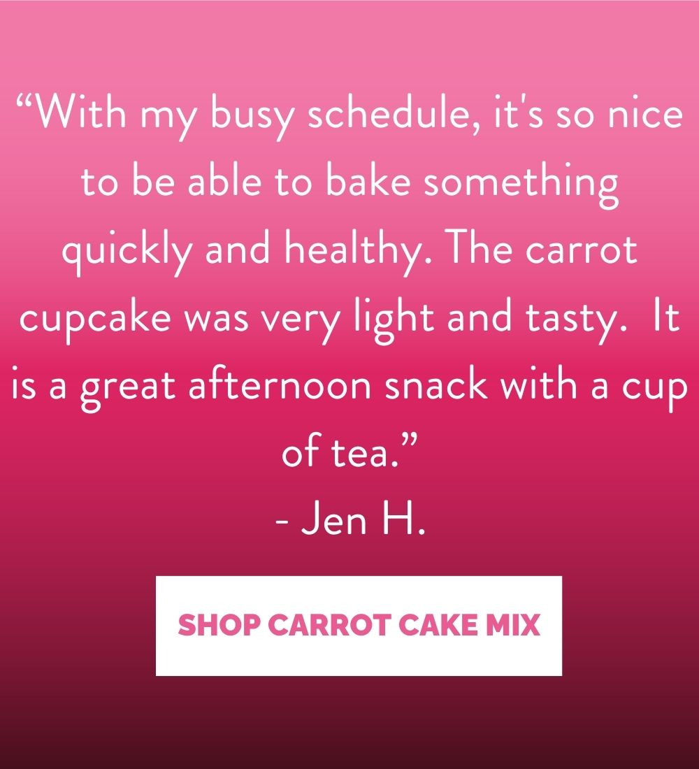 “With my busy schedule, it's so nice to be able to bake something quickly and healthy. The carrot cupcake was very light and tasty.  It is a great afternoon snack with a cup of tea.” - Jen H.